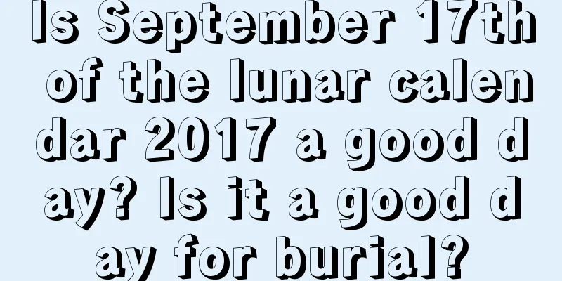 Is September 17th of the lunar calendar 2017 a good day? Is it a good day for burial?