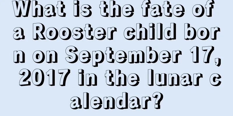 What is the fate of a Rooster child born on September 17, 2017 in the lunar calendar?