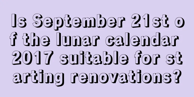 Is September 21st of the lunar calendar 2017 suitable for starting renovations?