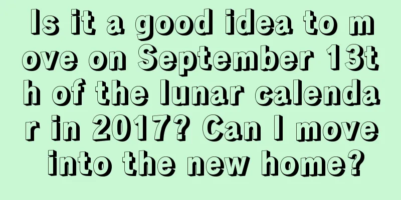 Is it a good idea to move on September 13th of the lunar calendar in 2017? Can I move into the new home?