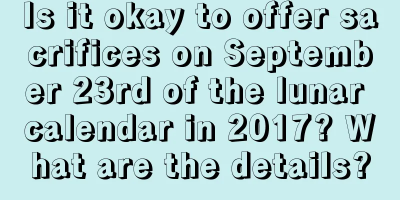 Is it okay to offer sacrifices on September 23rd of the lunar calendar in 2017? What are the details?