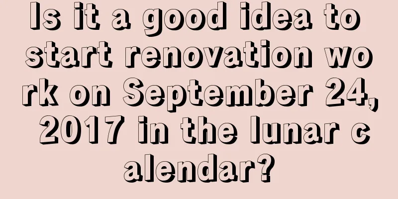 Is it a good idea to start renovation work on September 24, 2017 in the lunar calendar?