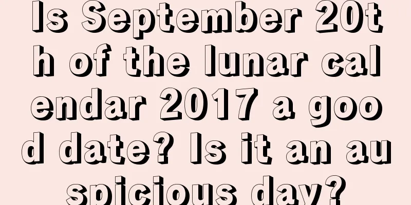 Is September 20th of the lunar calendar 2017 a good date? Is it an auspicious day?