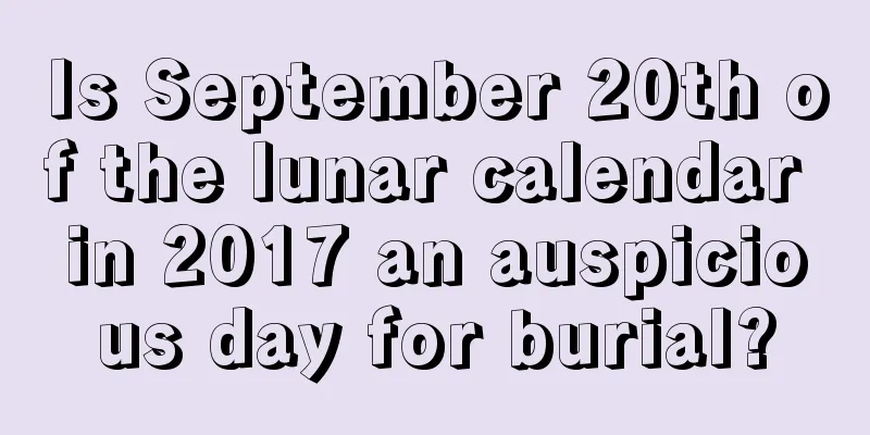 Is September 20th of the lunar calendar in 2017 an auspicious day for burial?