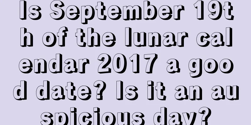 Is September 19th of the lunar calendar 2017 a good date? Is it an auspicious day?