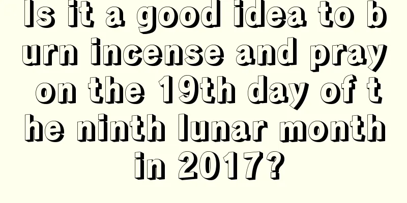 Is it a good idea to burn incense and pray on the 19th day of the ninth lunar month in 2017?