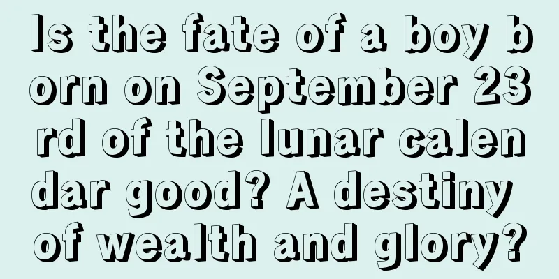 Is the fate of a boy born on September 23rd of the lunar calendar good? A destiny of wealth and glory?