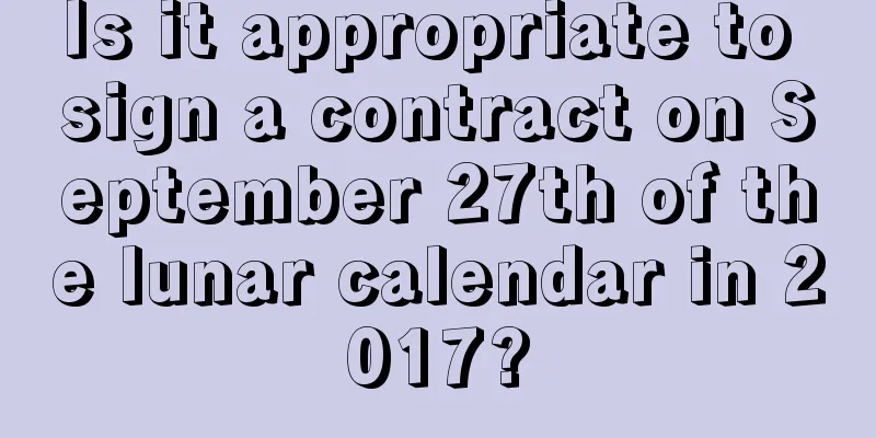 Is it appropriate to sign a contract on September 27th of the lunar calendar in 2017?