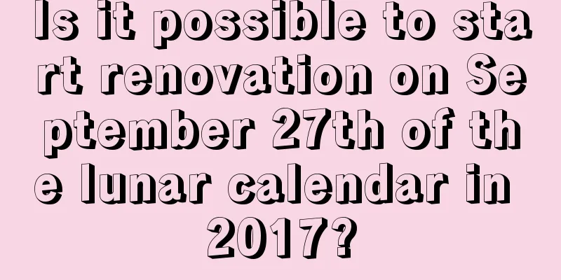 Is it possible to start renovation on September 27th of the lunar calendar in 2017?