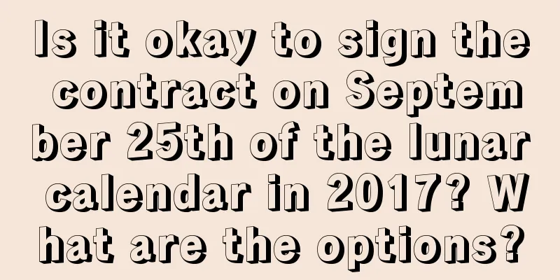 Is it okay to sign the contract on September 25th of the lunar calendar in 2017? What are the options?