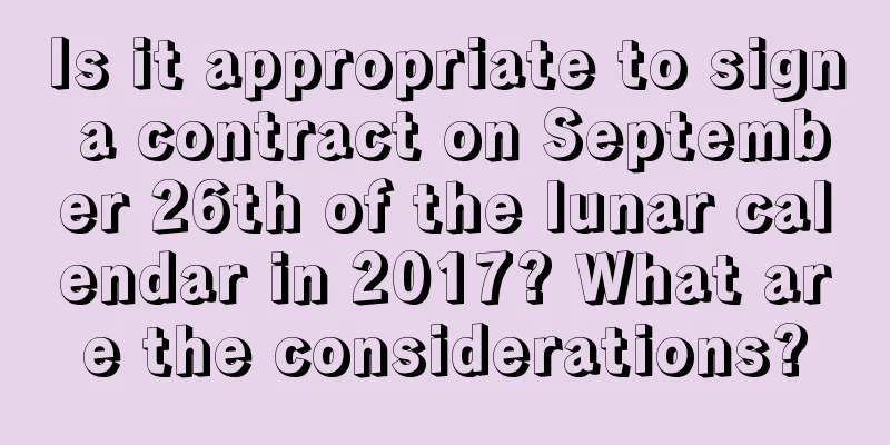 Is it appropriate to sign a contract on September 26th of the lunar calendar in 2017? What are the considerations?