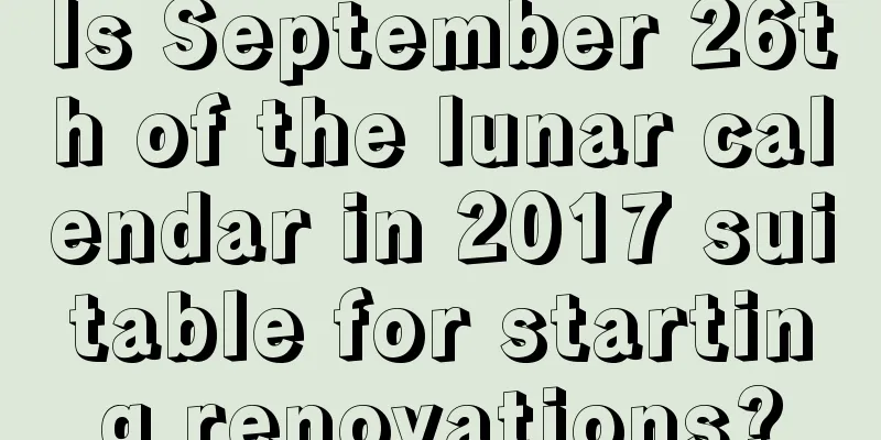 Is September 26th of the lunar calendar in 2017 suitable for starting renovations?
