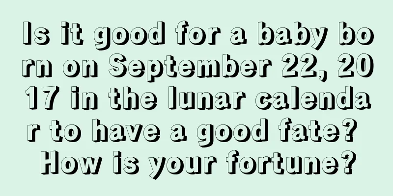 Is it good for a baby born on September 22, 2017 in the lunar calendar to have a good fate? How is your fortune?