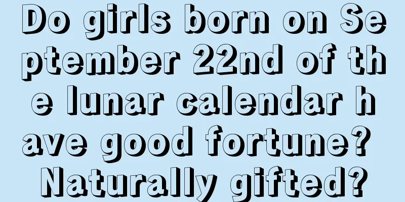 Do girls born on September 22nd of the lunar calendar have good fortune? Naturally gifted?