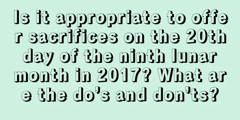 Is it appropriate to offer sacrifices on the 20th day of the ninth lunar month in 2017? What are the do’s and don’ts?