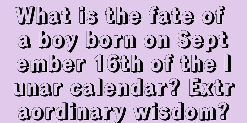 What is the fate of a boy born on September 16th of the lunar calendar? Extraordinary wisdom?
