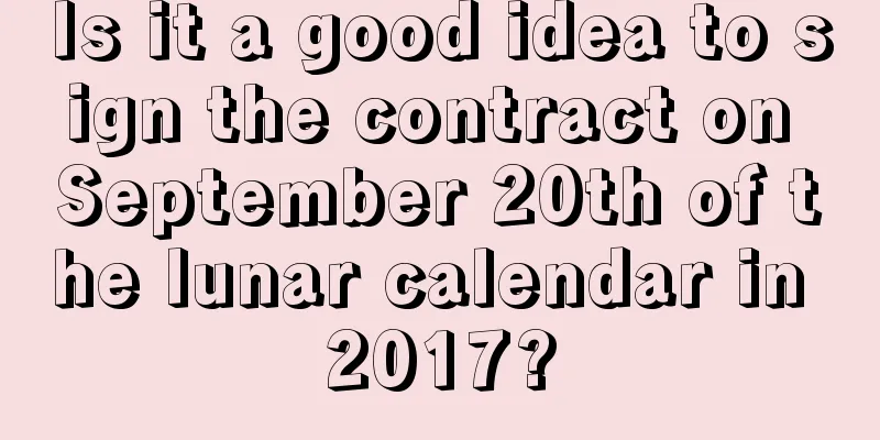 Is it a good idea to sign the contract on September 20th of the lunar calendar in 2017?