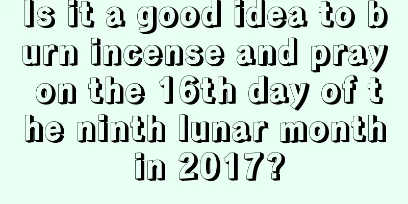 Is it a good idea to burn incense and pray on the 16th day of the ninth lunar month in 2017?