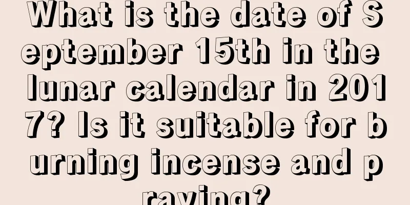 What is the date of September 15th in the lunar calendar in 2017? Is it suitable for burning incense and praying?
