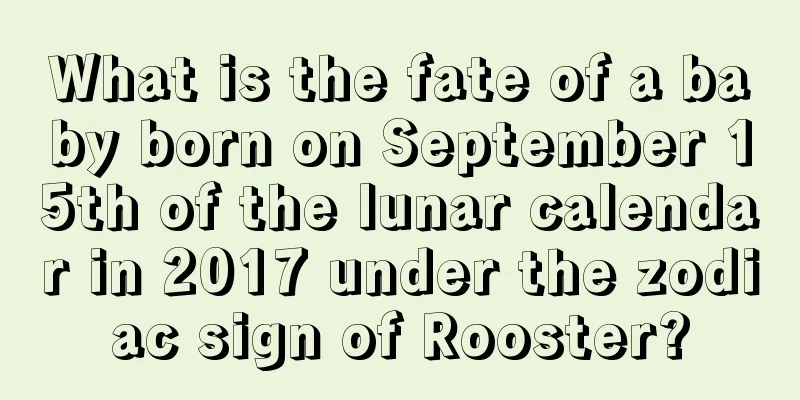 What is the fate of a baby born on September 15th of the lunar calendar in 2017 under the zodiac sign of Rooster?