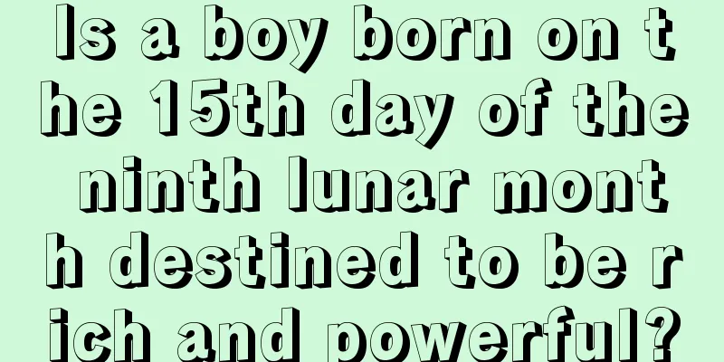 Is a boy born on the 15th day of the ninth lunar month destined to be rich and powerful?