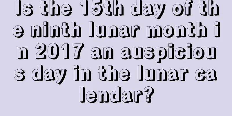 Is the 15th day of the ninth lunar month in 2017 an auspicious day in the lunar calendar?
