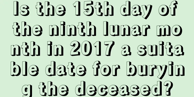 Is the 15th day of the ninth lunar month in 2017 a suitable date for burying the deceased?