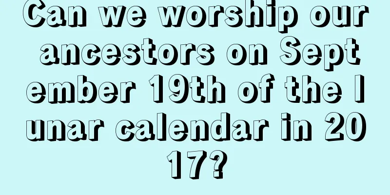 Can we worship our ancestors on September 19th of the lunar calendar in 2017?
