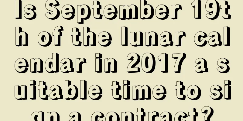 Is September 19th of the lunar calendar in 2017 a suitable time to sign a contract?