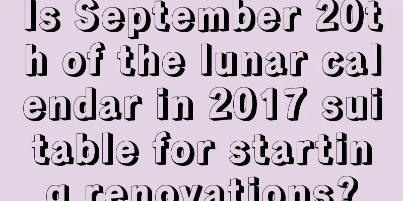 Is September 20th of the lunar calendar in 2017 suitable for starting renovations?