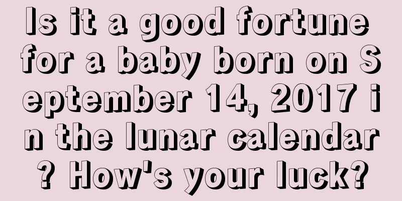 Is it a good fortune for a baby born on September 14, 2017 in the lunar calendar? How's your luck?