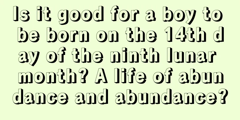 Is it good for a boy to be born on the 14th day of the ninth lunar month? A life of abundance and abundance?