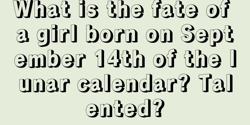 What is the fate of a girl born on September 14th of the lunar calendar? Talented?