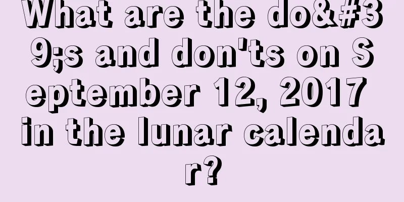 What are the do's and don'ts on September 12, 2017 in the lunar calendar?