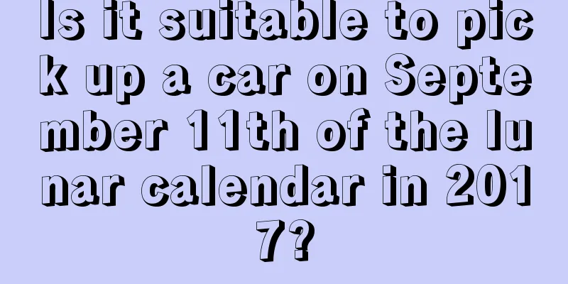 Is it suitable to pick up a car on September 11th of the lunar calendar in 2017?
