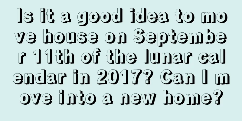 Is it a good idea to move house on September 11th of the lunar calendar in 2017? Can I move into a new home?