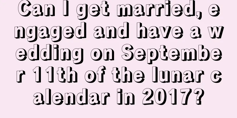Can I get married, engaged and have a wedding on September 11th of the lunar calendar in 2017?