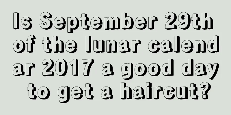 Is September 29th of the lunar calendar 2017 a good day to get a haircut?
