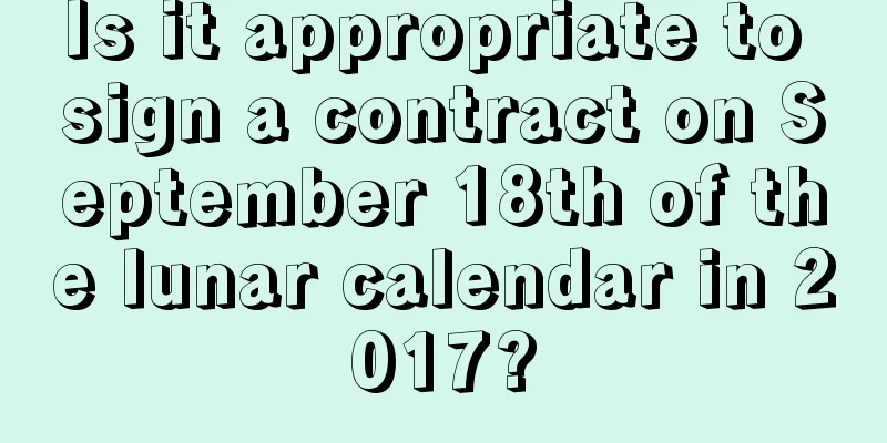 Is it appropriate to sign a contract on September 18th of the lunar calendar in 2017?