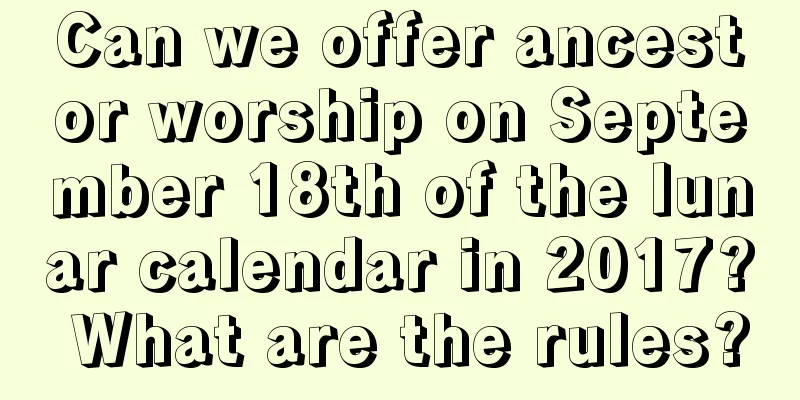 Can we offer ancestor worship on September 18th of the lunar calendar in 2017? What are the rules?