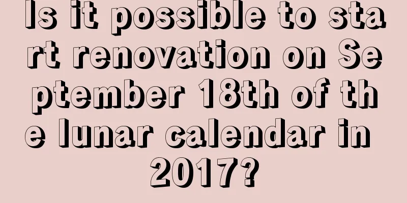 Is it possible to start renovation on September 18th of the lunar calendar in 2017?