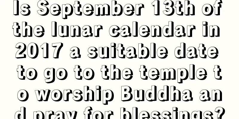 Is September 13th of the lunar calendar in 2017 a suitable date to go to the temple to worship Buddha and pray for blessings?