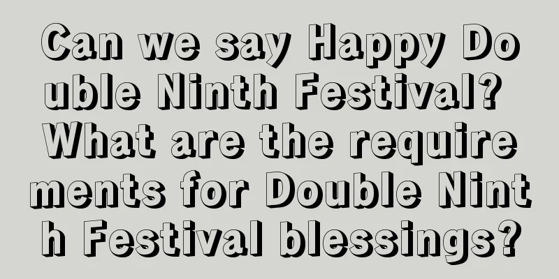 Can we say Happy Double Ninth Festival? What are the requirements for Double Ninth Festival blessings?
