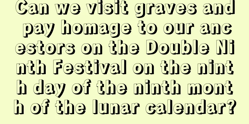 Can we visit graves and pay homage to our ancestors on the Double Ninth Festival on the ninth day of the ninth month of the lunar calendar?