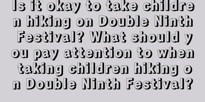Is it okay to take children hiking on Double Ninth Festival? What should you pay attention to when taking children hiking on Double Ninth Festival?