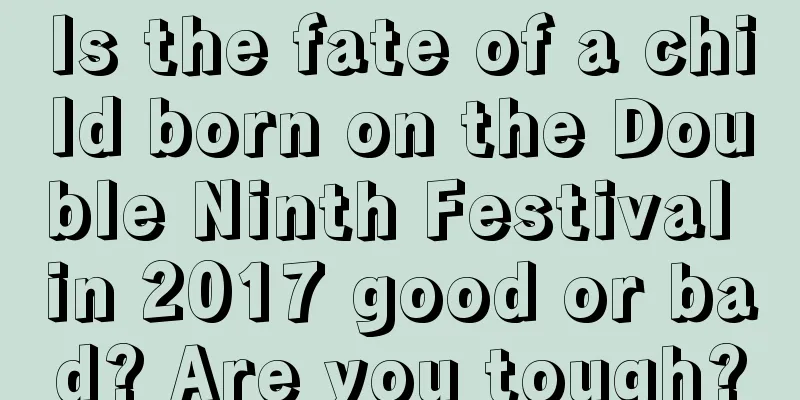 Is the fate of a child born on the Double Ninth Festival in 2017 good or bad? Are you tough?