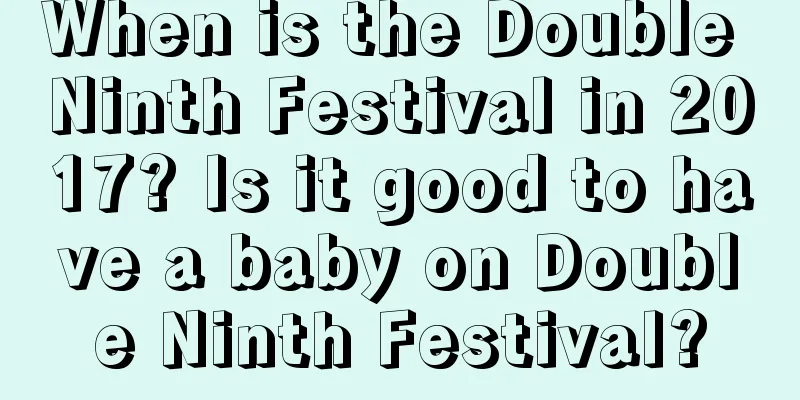 When is the Double Ninth Festival in 2017? Is it good to have a baby on Double Ninth Festival?