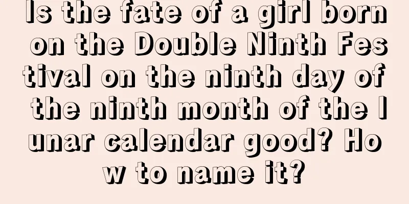 Is the fate of a girl born on the Double Ninth Festival on the ninth day of the ninth month of the lunar calendar good? How to name it?