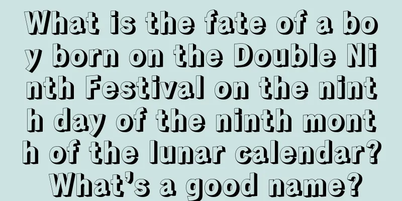 What is the fate of a boy born on the Double Ninth Festival on the ninth day of the ninth month of the lunar calendar? What’s a good name?