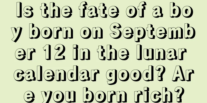 Is the fate of a boy born on September 12 in the lunar calendar good? Are you born rich?